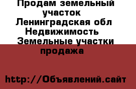 Продам земельный участок - Ленинградская обл. Недвижимость » Земельные участки продажа   